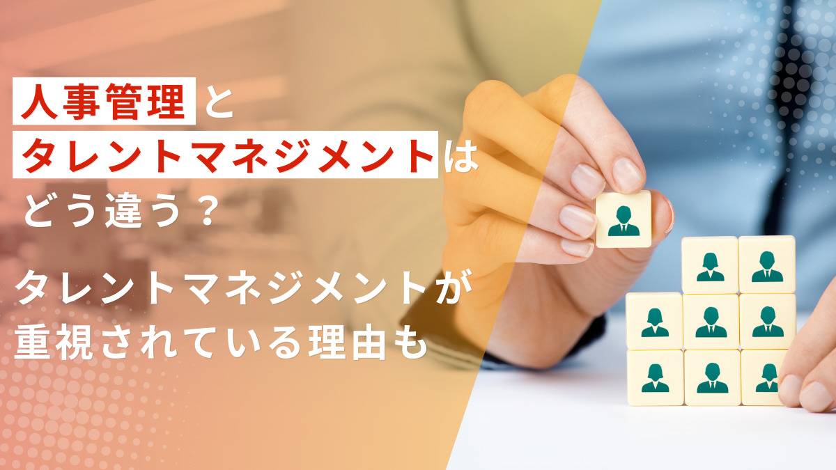 人事管理とタレントマネジメントはどう違う？タレントマネジメントが重視されている理由も