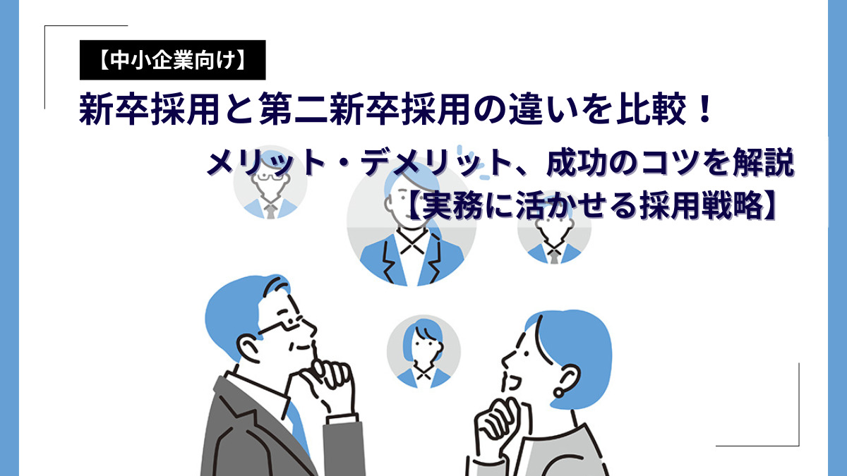 【中小企業必見】新卒採用と第二新卒採用の違いを比較！メリット・デメリット、成功のコツを解説【実務に活かせる採用戦略】