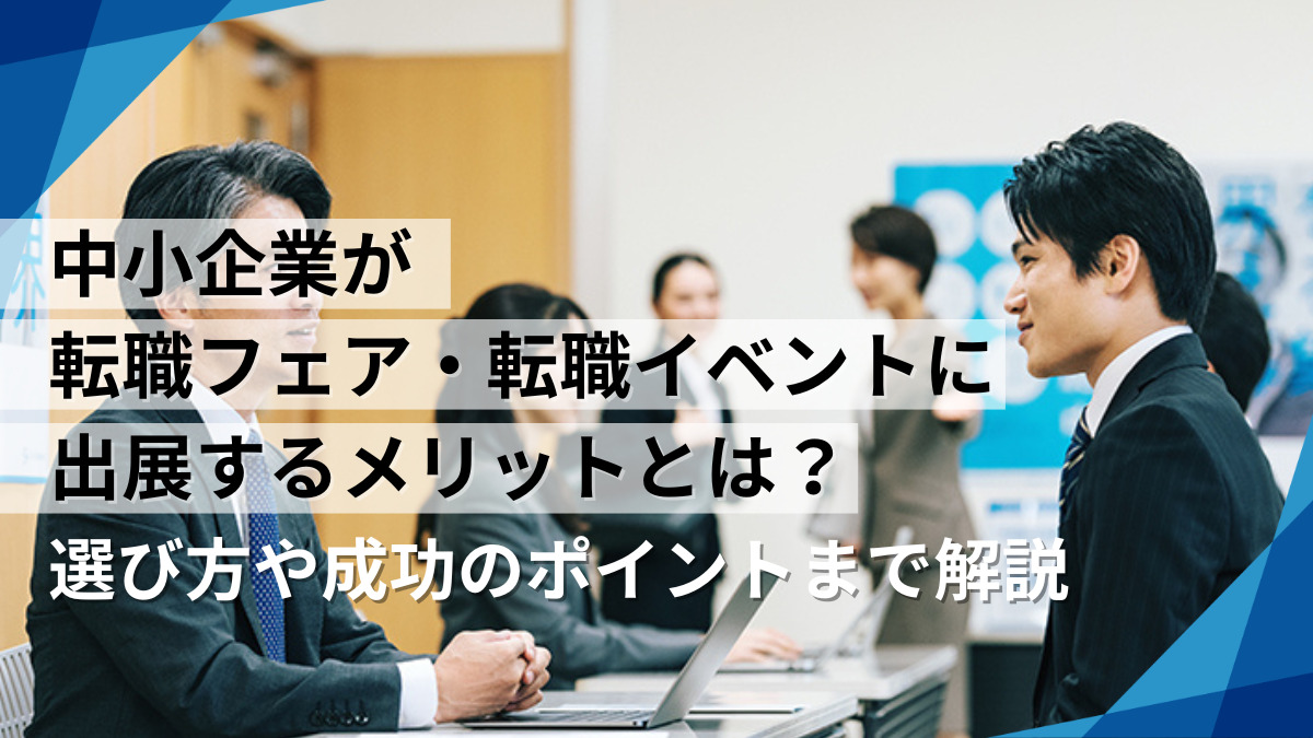 中小企業が転職フェア・転職イベントに出展するメリットとは？選び方や成功のポイントまで解説