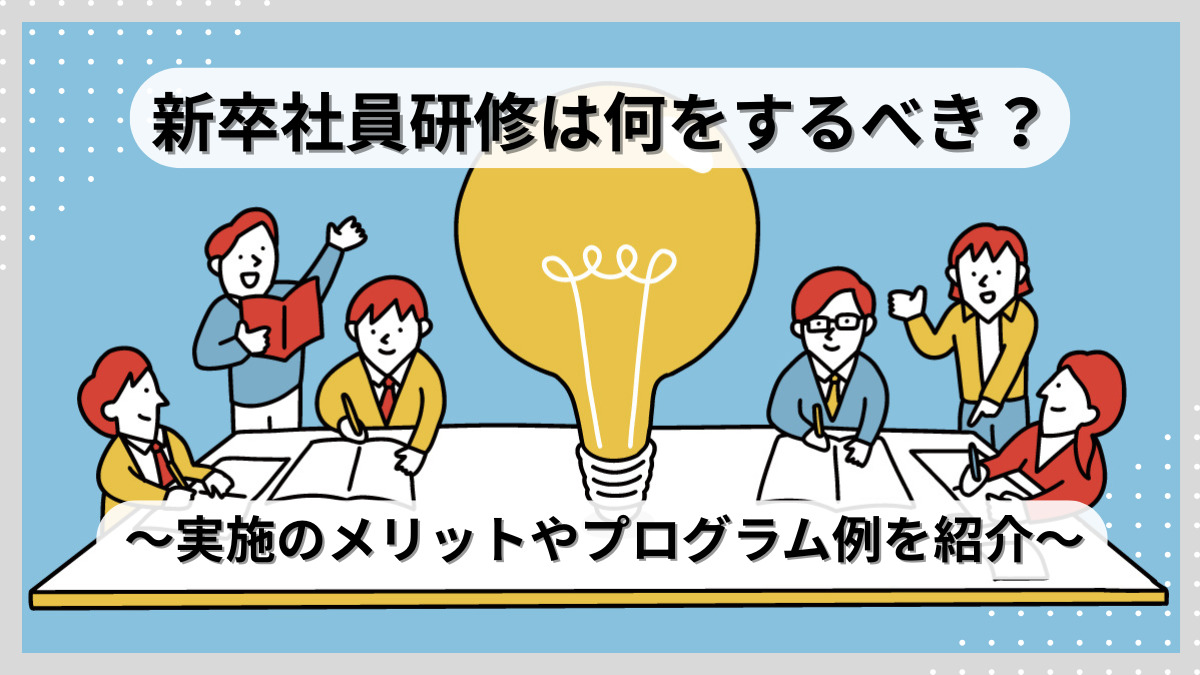 新卒社員研修は何をするべき？実施のメリットやプログラム例を紹介