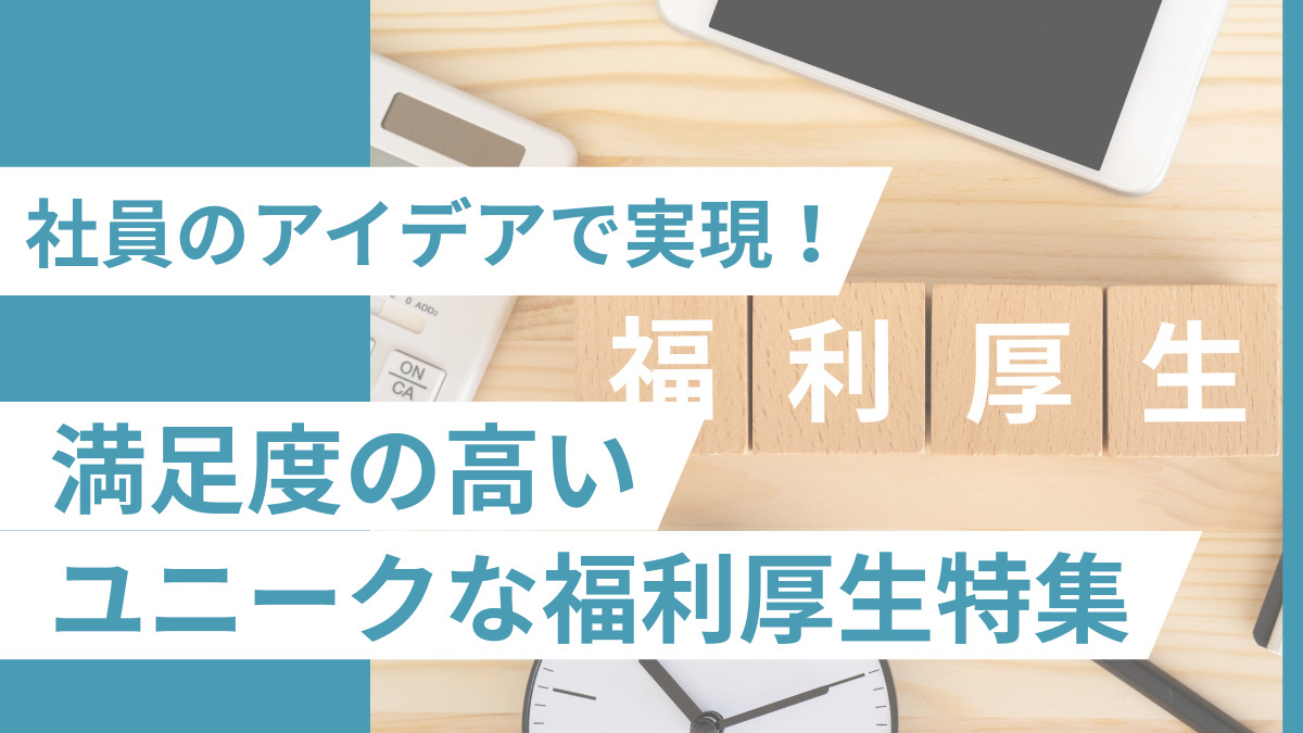 社員のアイデアで実現！満足度の高いユニークな福利厚生特集