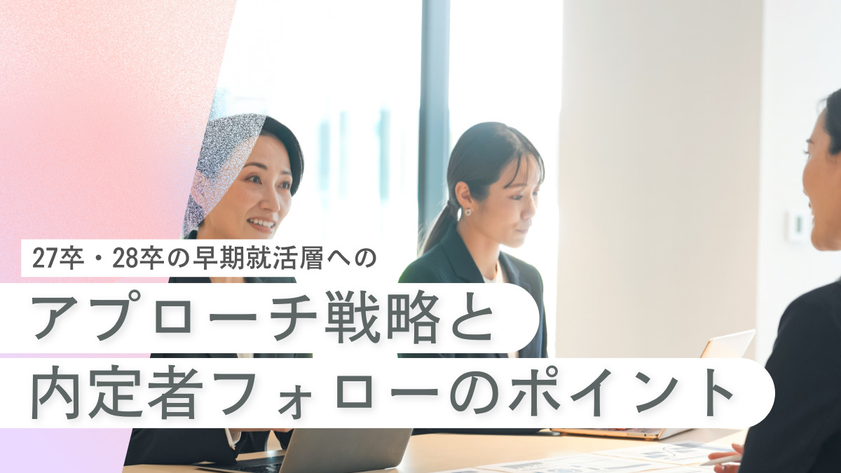 27卒・28卒の早期就活層へのアプローチ戦略と内定者フォローのポイント