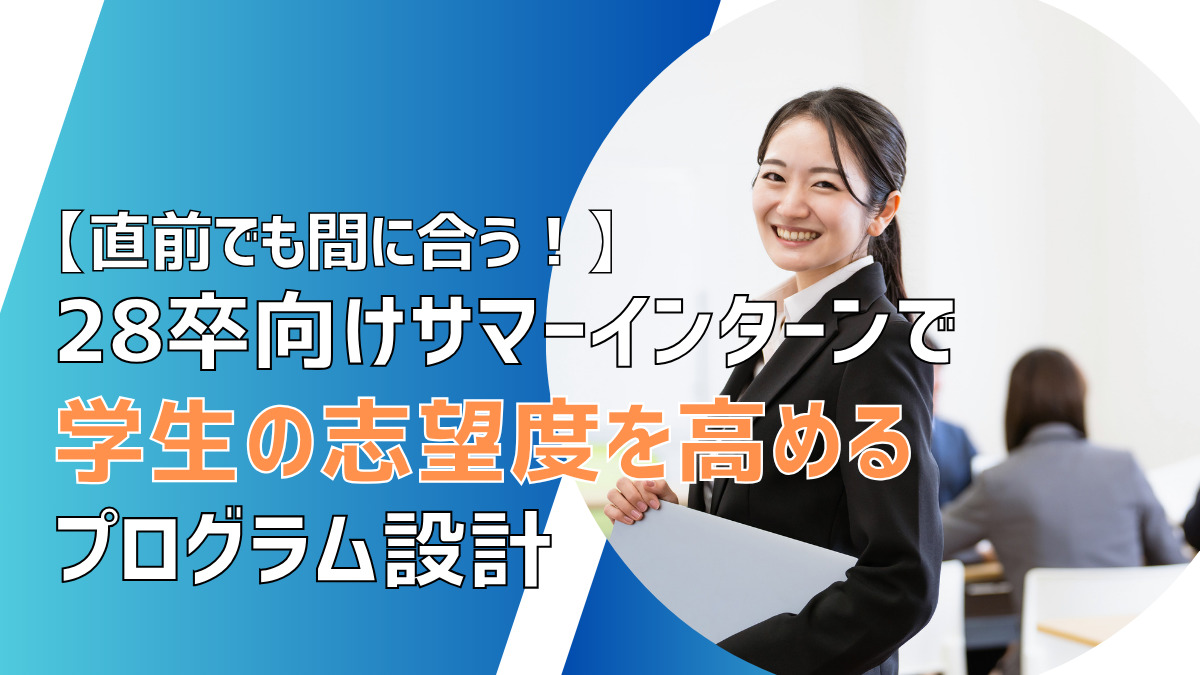 直前でも間に合う！28卒向けサマーインターンで学生の志望度を高めるプログラム設計