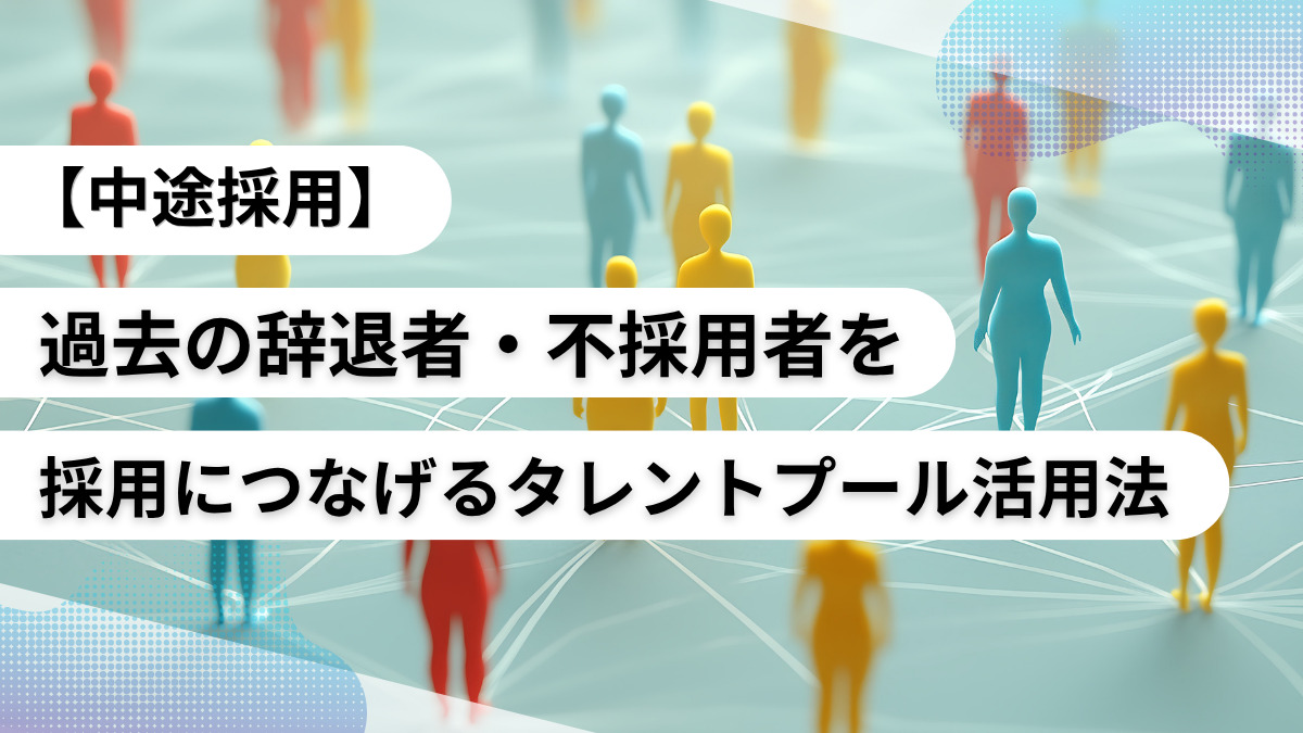 【中途採用】過去の辞退者・不採用者を採用につなげるタレントプール活用法