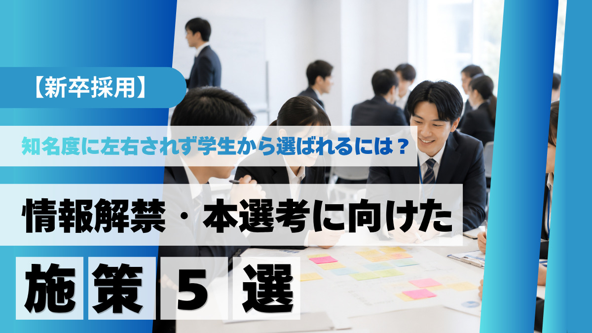 【新卒採用】知名度に左右されず学生から選ばれるには？情報解禁・本選考に向けた施策5選